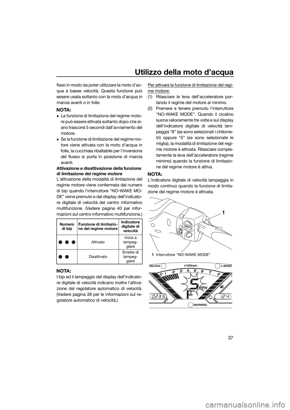YAMAHA VX 2017  Manuale duso (in Italian) Utilizzo della moto d’acqua
37
fisso in modo da poter utilizzare la moto d’ac-
qua a basse velocità. Questa funzione può
essere usata soltanto con la moto d’acqua in
marcia avanti o in folle.

