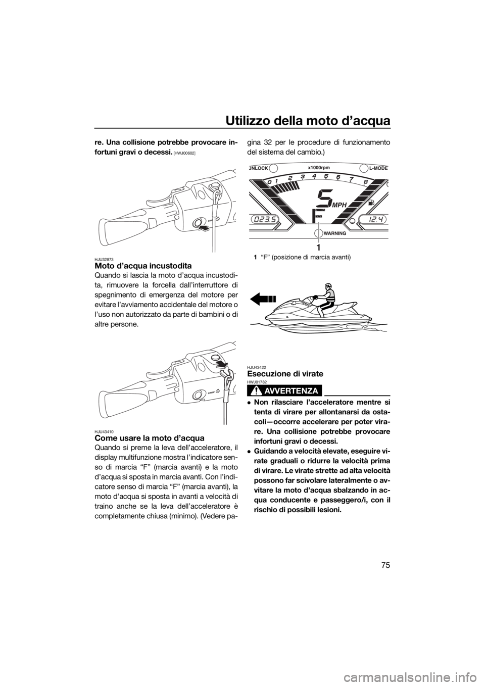 YAMAHA VX CRUISER 2017  Manuale duso (in Italian) Utilizzo della moto d’acqua
75
re. Una collisione potrebbe provocare in-
fortuni gravi o decessi.
 [HWJ00602]
HJU32873
Moto d’acqua incustodita
Quando si lascia la moto d’acqua incustodi-
ta, ri