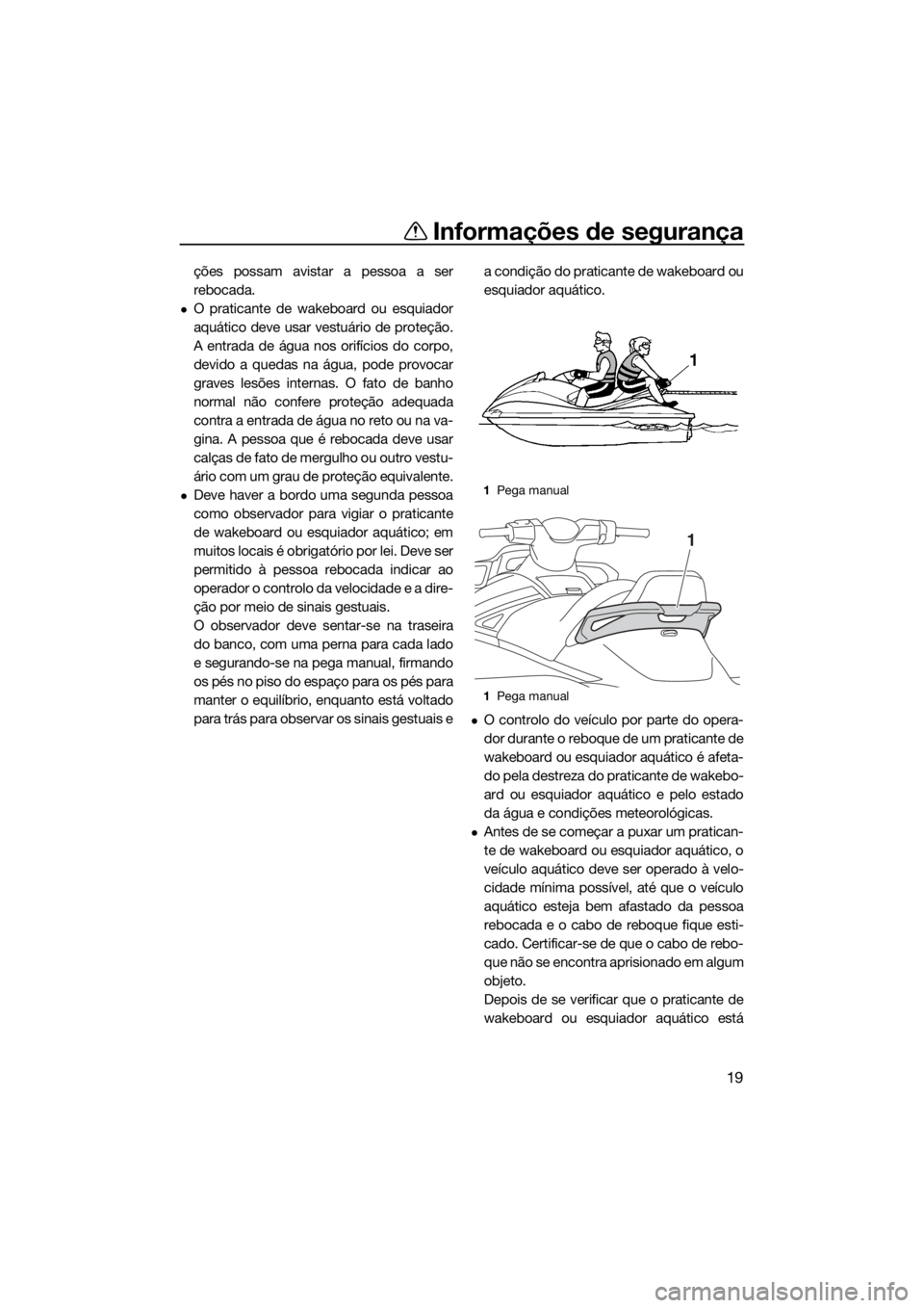 YAMAHA VX 2017  Manual de utilização (in Portuguese) Informações de segurança
19
ções possam avistar a pessoa a ser
rebocada.
O praticante de wakeboard ou esquiador
aquático deve usar vestuário de proteção.
A entrada de água nos orifícios 