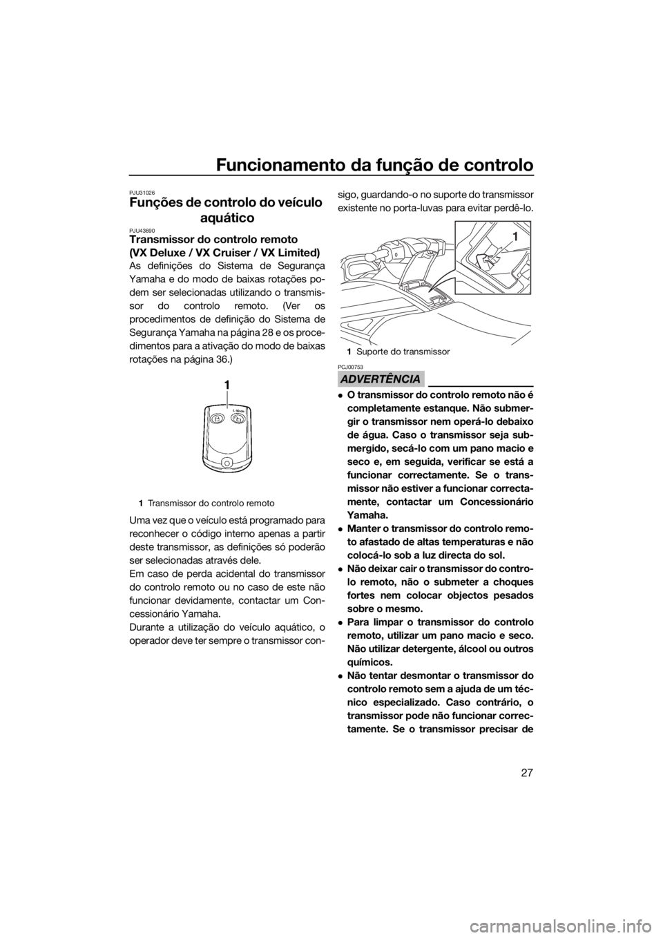 YAMAHA VX 2017  Manual de utilização (in Portuguese) Funcionamento da função de controlo
27
PJU31026
Funções de controlo do veículo 
aquático
PJU43690Transmissor do controlo remoto 
(VX Deluxe / VX Cruiser / VX Limited)
As definições do Sistema 