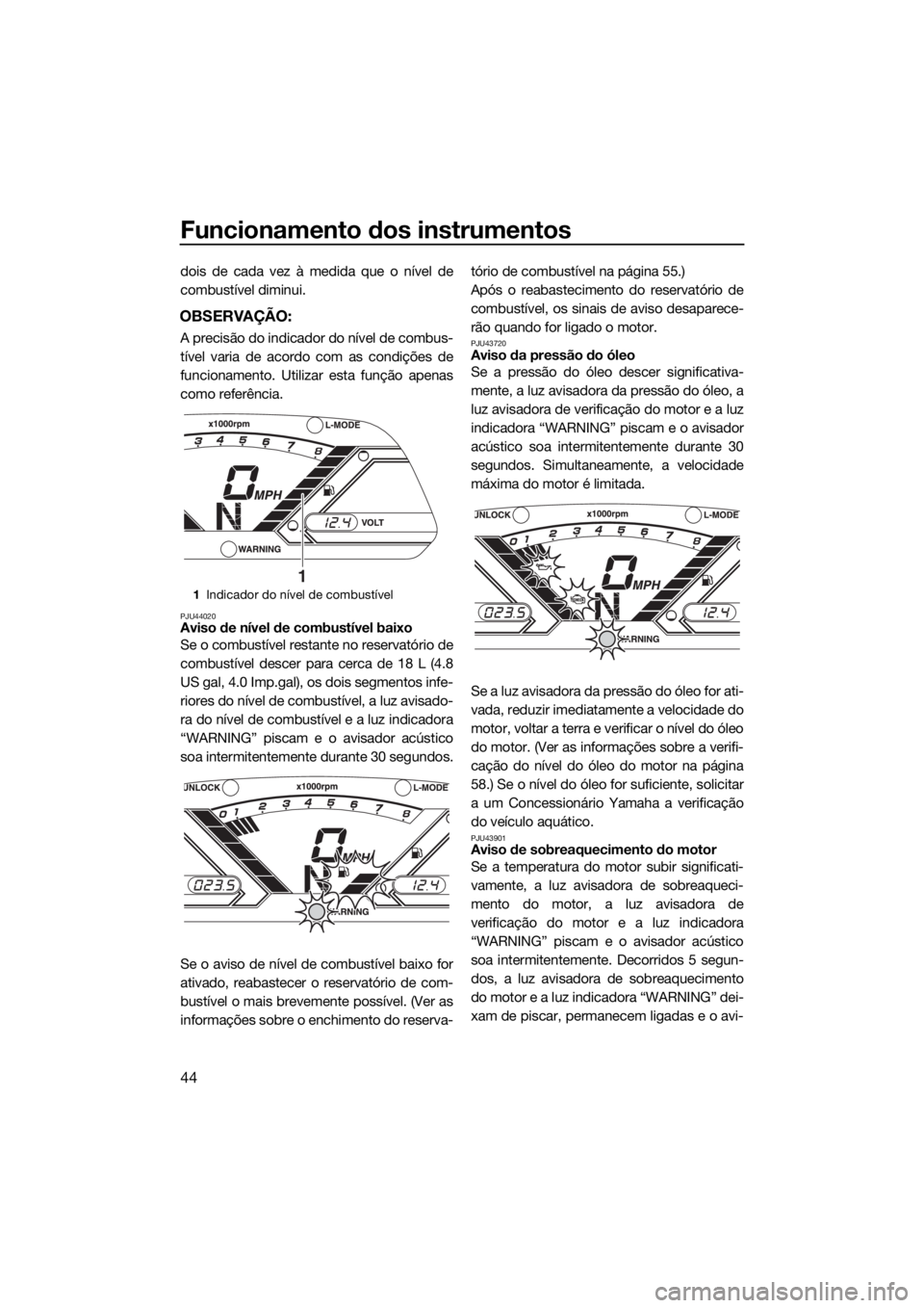 YAMAHA VX LIMITED 2017  Manual de utilização (in Portuguese) Funcionamento dos instrumentos
44
dois de cada vez à medida que o nível de
combustível diminui.
OBSERVAÇÃO:
A precisão do indicador do nível de combus-
tível varia de acordo com as condições