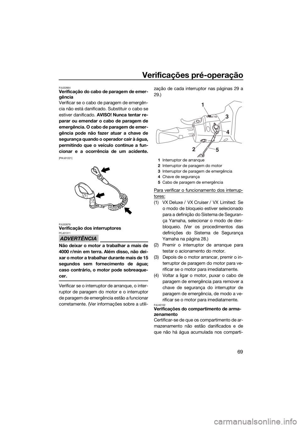 YAMAHA VX 2017 Manual de utilização (in Portuguese) Verificações pré-operação
69
PJU32664Verificação do cabo de paragem de emer-
gência
Verificar se o cabo de paragem de emergên-
cia não está danificado. Substituir o cabo se
estiver danifica YAMAHA VX 2017 Manual de utilização (in Portuguese) Verificações pré-operação
69
PJU32664Verificação do cabo de paragem de emer-
gência
Verificar se o cabo de paragem de emergên-
cia não está danificado. Substituir o cabo se
estiver danifica