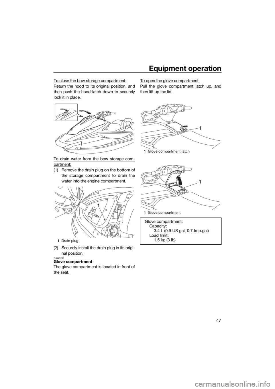 YAMAHA VX LIMITED 2016 Workshop Manual Equipment operation
47
To close the bow storage compartment:
Return the hood to its original position, and
then push the hood latch down to securely
lock it in place.
To drain water from the bow stora