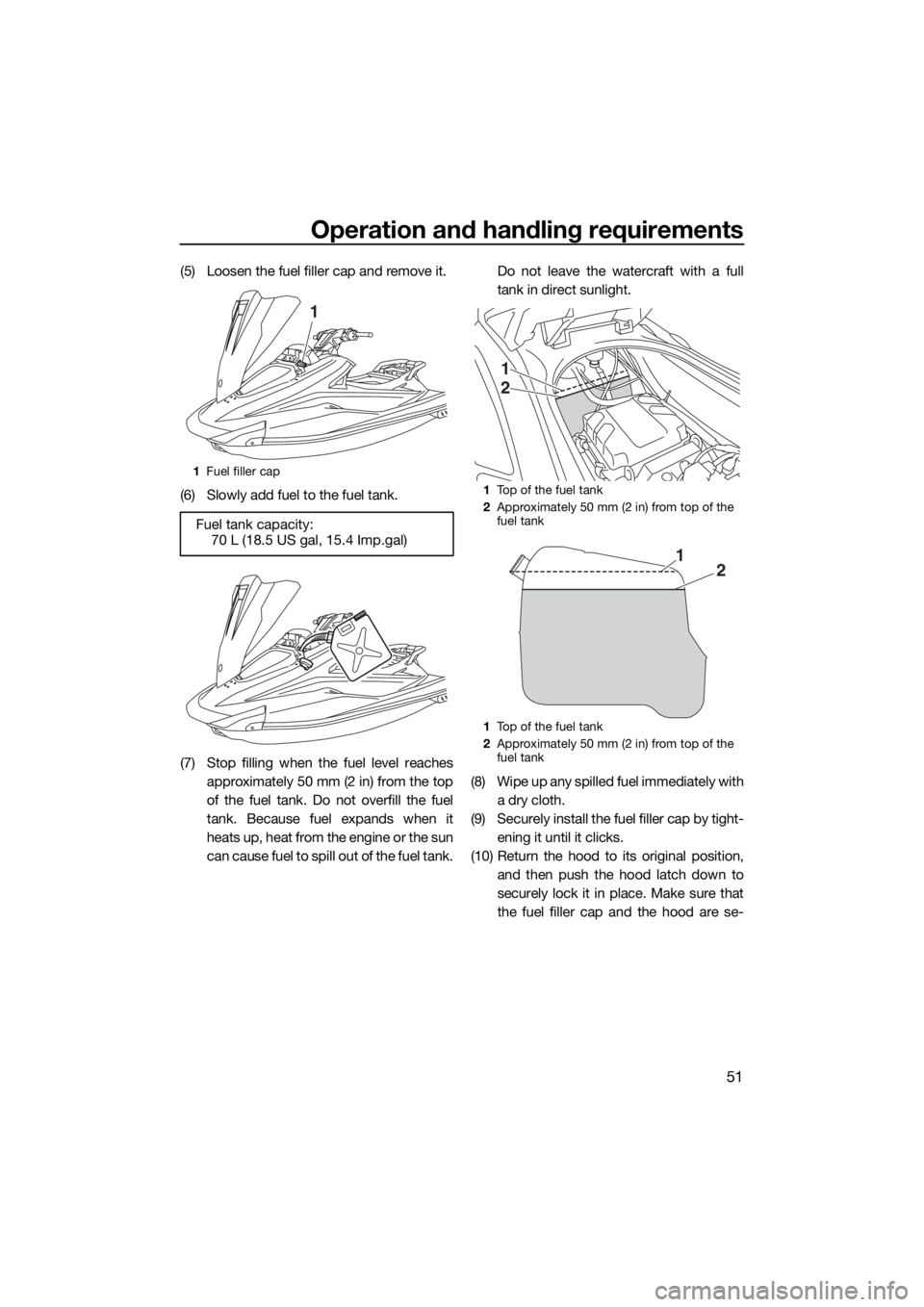 YAMAHA VX LIMITED 2016 Workshop Manual Operation and handling requirements
51
(5) Loosen the fuel filler cap and remove it.
(6) Slowly add fuel to the fuel tank.
(7) Stop filling when the fuel level reaches
approximately 50 mm (2 in) from 