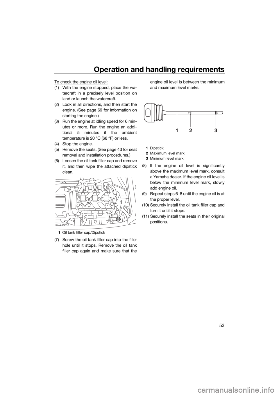 YAMAHA VX CRUISER 2016 Owners Manual Operation and handling requirements
53
To check the engine oil level:
(1) With the engine stopped, place the wa-
tercraft in a precisely level position on
land or launch the watercraft.
(2) Look in al YAMAHA VX CRUISER 2016 Owners Manual Operation and handling requirements
53
To check the engine oil level:
(1) With the engine stopped, place the wa-
tercraft in a precisely level position on
land or launch the watercraft.
(2) Look in al