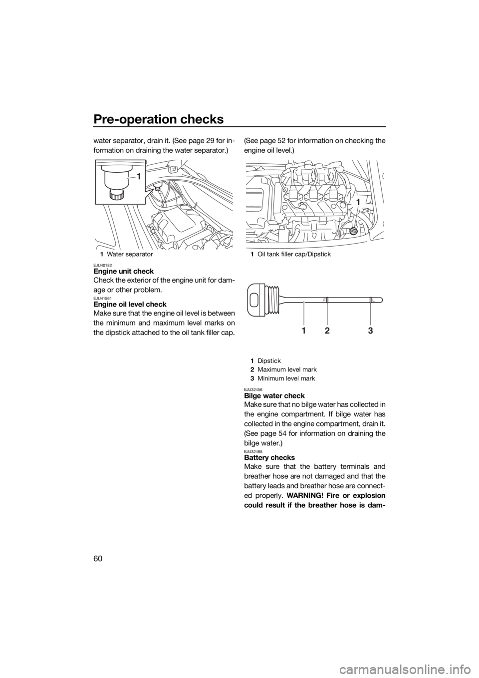 YAMAHA VX CRUISER 2016 User Guide Pre-operation checks
60
water separator, drain it. (See page 29 for in-
formation on draining the water separator.)
EJU40182Engine unit check
Check the exterior of the engine unit for dam-
age or othe YAMAHA VX CRUISER 2016 User Guide Pre-operation checks
60
water separator, drain it. (See page 29 for in-
formation on draining the water separator.)
EJU40182Engine unit check
Check the exterior of the engine unit for dam-
age or othe