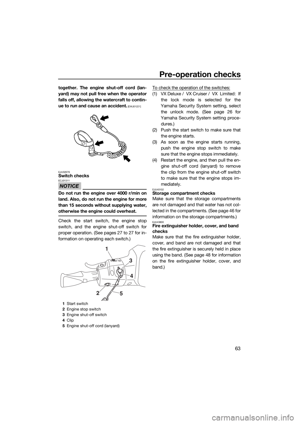 YAMAHA VX CRUISER 2016 User Guide Pre-operation checks
63
together. The engine shut-off cord (lan-
yard) may not pull free when the operator
falls off, allowing the watercraft to contin-
ue to run and cause an accident.
 [EWJ01221]
EJ