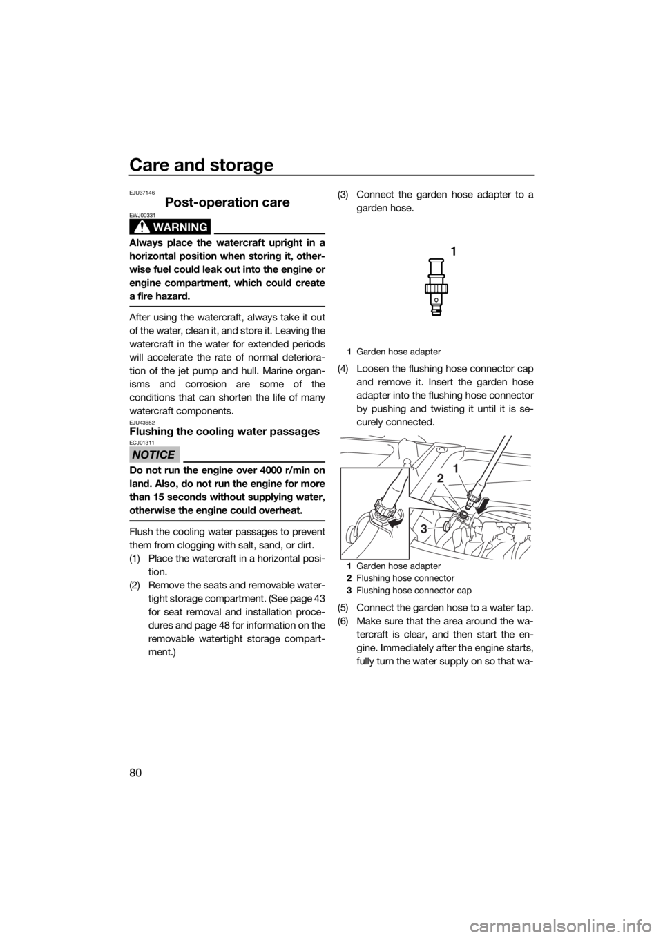 YAMAHA VX LIMITED 2016 Manual Online Care and storage
80
EJU37146
Post-operation care
WARNING
EWJ00331
Always place the watercraft upright in a
horizontal position when storing it, other-
wise fuel could leak out into the engine or
engin
