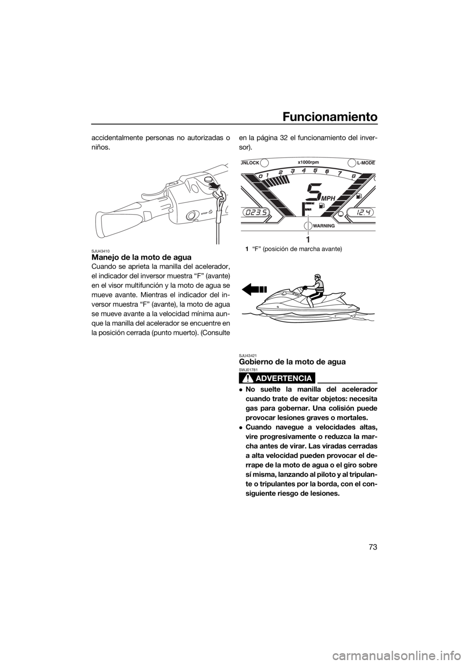 YAMAHA VX CRUISER 2016 Manuale de Empleo (in Spanish) Funcionamiento
73
accidentalmente personas no autorizadas o
niños.
SJU43410Manejo de la moto de agua
Cuando se aprieta la manilla del acelerador,
el indicador del inversor muestra “F” (avante)
en YAMAHA VX CRUISER 2016 Manuale de Empleo (in Spanish) Funcionamiento
73
accidentalmente personas no autorizadas o
niños.
SJU43410Manejo de la moto de agua
Cuando se aprieta la manilla del acelerador,
el indicador del inversor muestra “F” (avante)
en