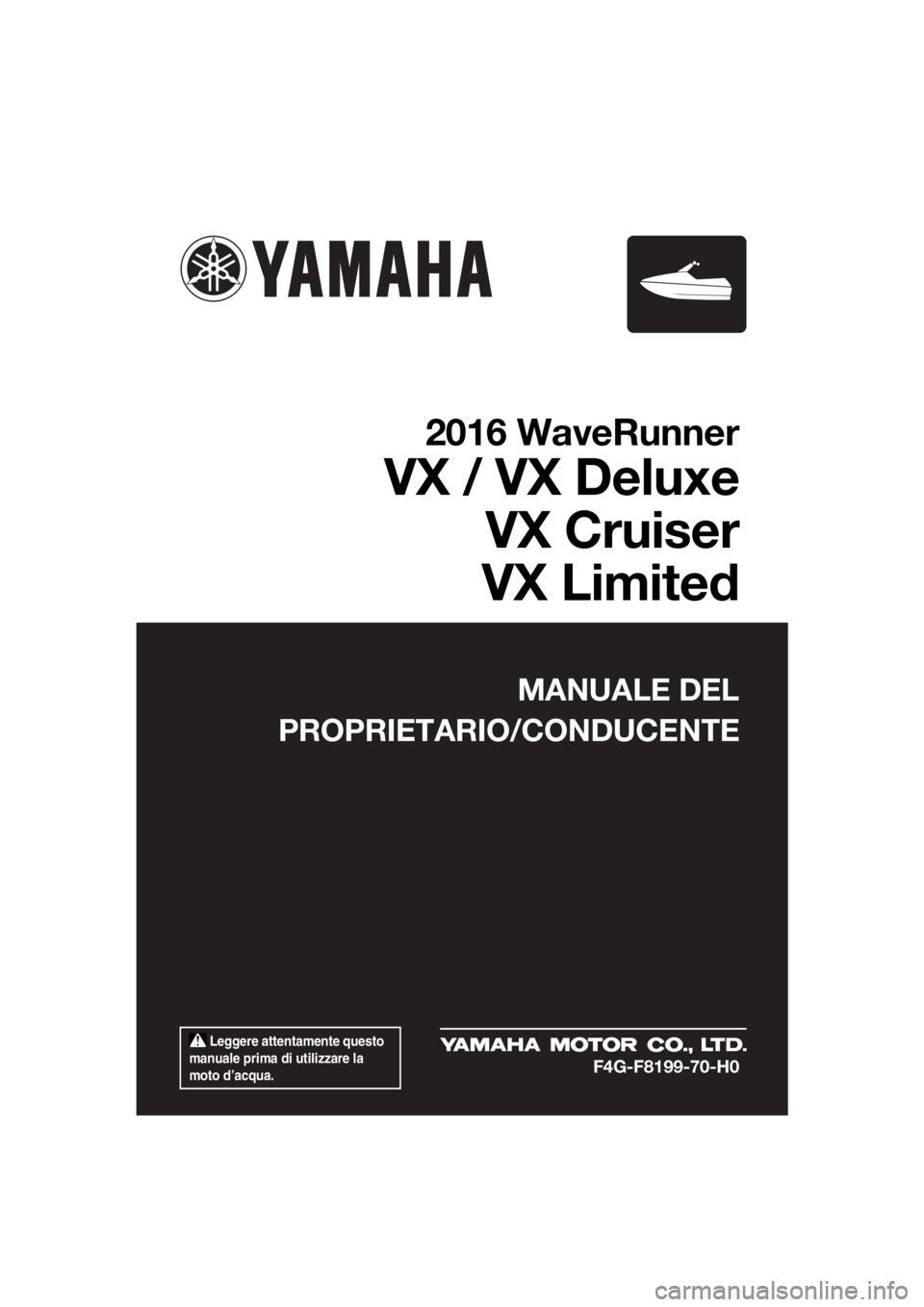 YAMAHA VX 2016 Manuale duso (in Italian) Leggere attentamente questo
manuale prima di utilizzare la
moto d’acqua.
MANUALE DEL
PROPRIETARIO/CONDUCENTE
2016 WaveRunner
VX / VX Deluxe
VX Cruiser
VX Limited
F4G-F8199-70-H0
UF4G70H0.book Pa YAMAHA VX 2016 Manuale duso (in Italian) Leggere attentamente questo
manuale prima di utilizzare la
moto d’acqua.
MANUALE DEL
PROPRIETARIO/CONDUCENTE
2016 WaveRunner
VX / VX Deluxe
VX Cruiser
VX Limited
F4G-F8199-70-H0
UF4G70H0.book Pa