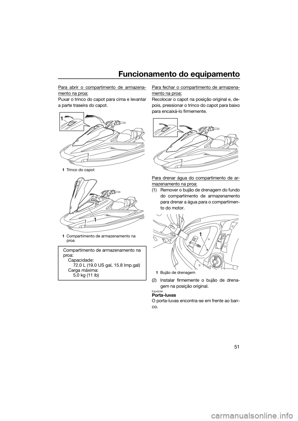YAMAHA VX 2016 Manual de utilização (in Portuguese) Funcionamento do equipamento
51
Para abrir o compartimento de armazena-
mento na proa:
Puxar o trinco do capot para cima e levantar
a parte traseira do capot.Para fechar o compartimento de armazena-
m YAMAHA VX 2016 Manual de utilização (in Portuguese) Funcionamento do equipamento
51
Para abrir o compartimento de armazena-
mento na proa:
Puxar o trinco do capot para cima e levantar
a parte traseira do capot.Para fechar o compartimento de armazena-
m