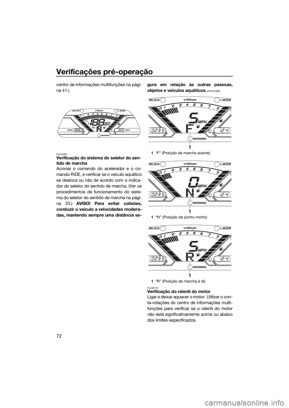 YAMAHA VX 2016 Manual de utilização (in Portuguese) Verificações pré-operação
72
centro de informações multifunções na pági-
na 41.)
PJU43391Verificação do sistema do seletor do sen-
tido de marcha
Acionar o comando do acelerador e o co-
ma YAMAHA VX 2016 Manual de utilização (in Portuguese) Verificações pré-operação
72
centro de informações multifunções na pági-
na 41.)
PJU43391Verificação do sistema do seletor do sen-
tido de marcha
Acionar o comando do acelerador e o co-
ma