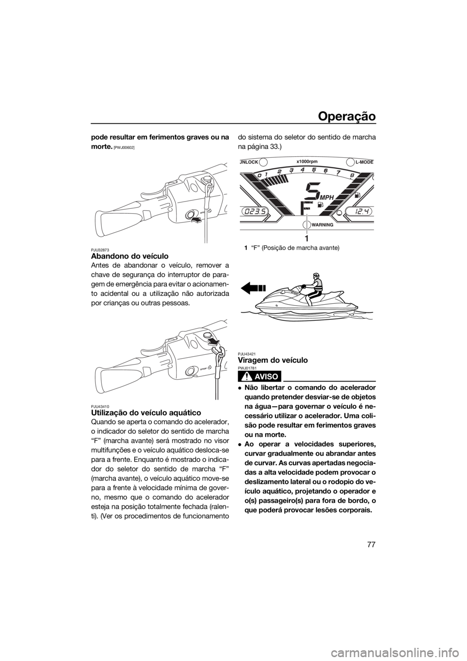 YAMAHA VX 2016  Manual de utilização (in Portuguese) Operação
77
pode resultar em ferimentos graves ou na
morte.
 [PWJ00602]
PJU32873
Abandono do veículo
Antes de abandonar o veículo, remover a
chave de segurança do interruptor de para-
gem de emer