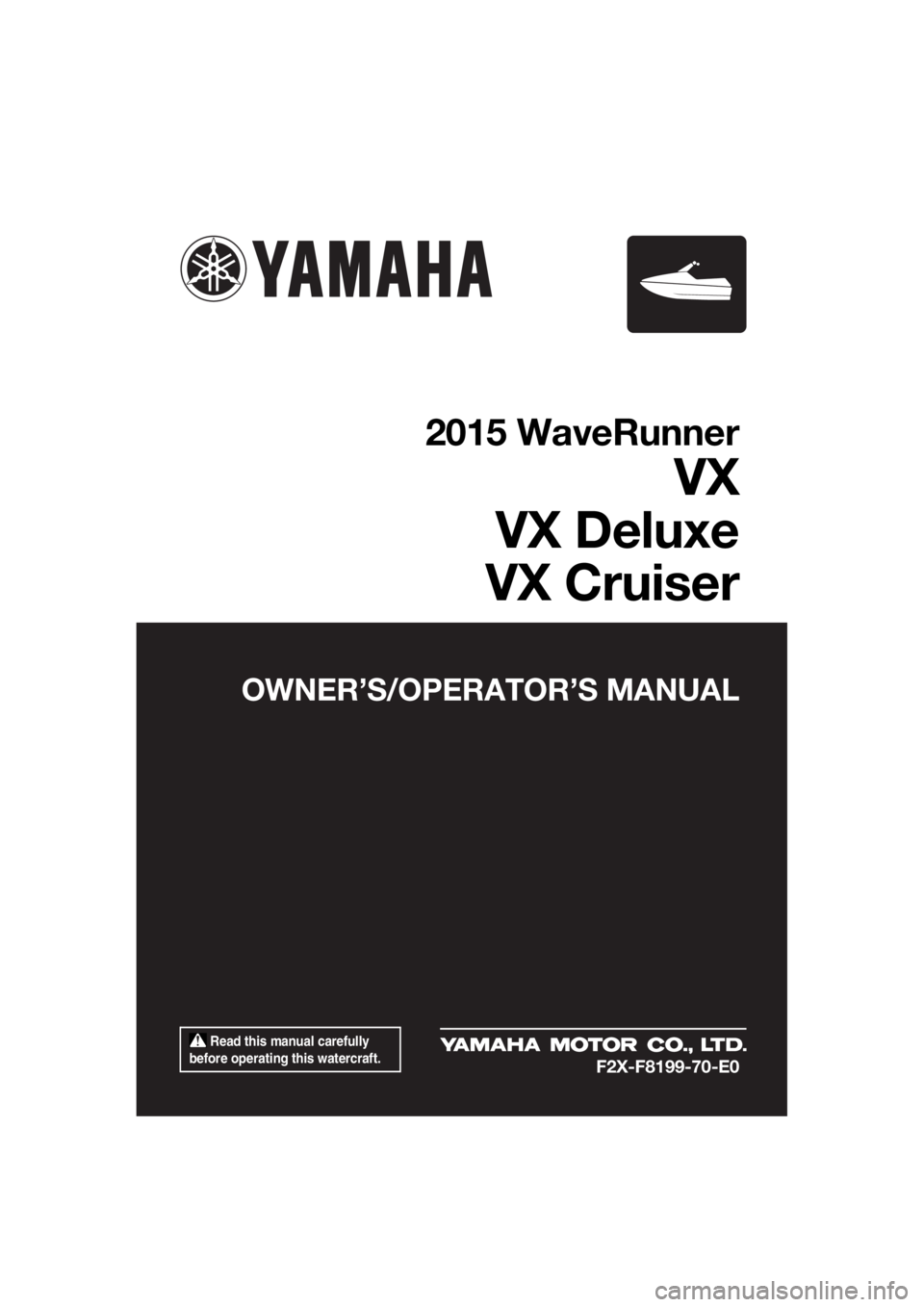 YAMAHA VX 2015  Owners Manual  Read this manual carefully 
before operating this watercraft.
OWNER’S/OPERATOR’S MANUAL
2015 WaveRunner
VX
VX Deluxe
VX Cruiser
F2X-F8199-70-E0
UF2X70E0.book  Page 1  Monday, December 7, 2015  4: