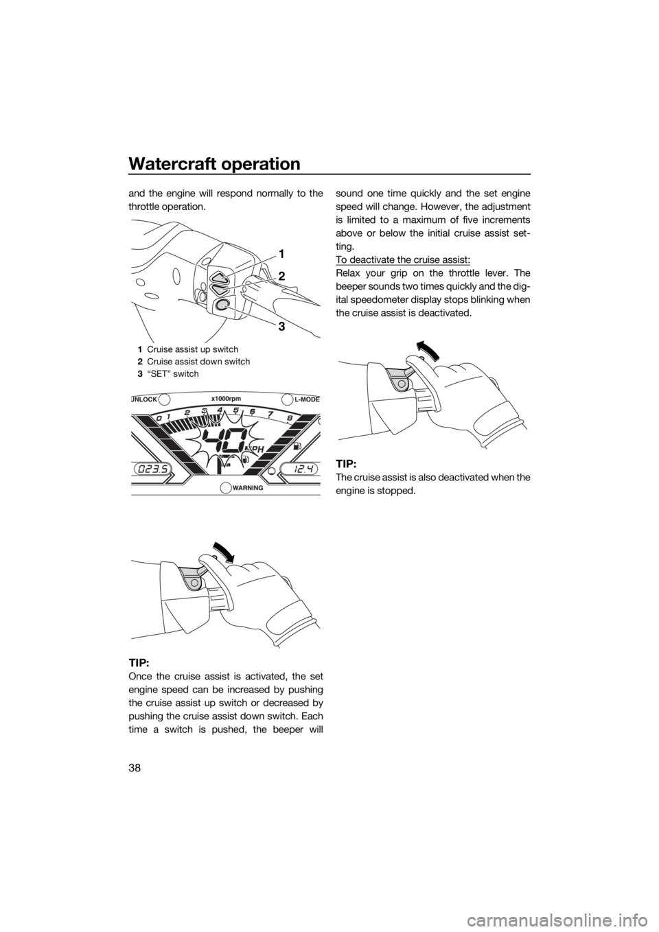 YAMAHA VX 2015 Owners Manual Watercraft operation
38
and the engine will respond normally to the
throttle operation.
TIP:
Once the cruise assist is activated, the set
engine speed can be increased by pushing
the cruise assist up YAMAHA VX 2015 Owners Manual Watercraft operation
38
and the engine will respond normally to the
throttle operation.
TIP:
Once the cruise assist is activated, the set
engine speed can be increased by pushing
the cruise assist up