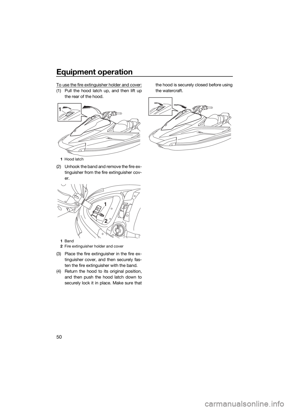 YAMAHA VX CRUISER 2015 Workshop Manual Equipment operation
50
To use the fire extinguisher holder and cover:
(1) Pull the hood latch up, and then lift up
the rear of the hood.
(2) Unhook the band and remove the fire ex-
tinguisher from the YAMAHA VX CRUISER 2015 Workshop Manual Equipment operation
50
To use the fire extinguisher holder and cover:
(1) Pull the hood latch up, and then lift up
the rear of the hood.
(2) Unhook the band and remove the fire ex-
tinguisher from the