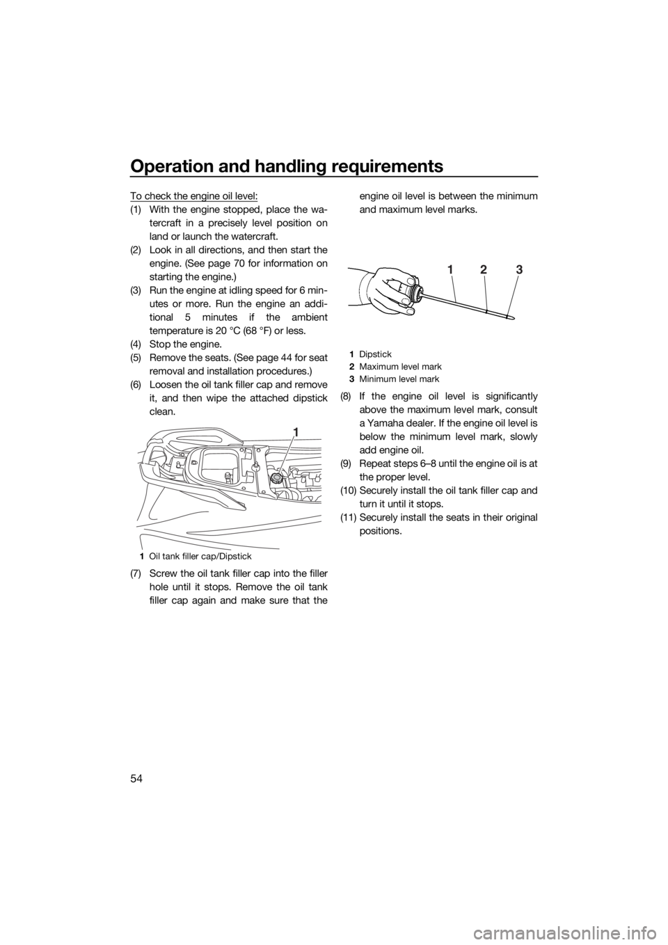 YAMAHA VX 2015 User Guide Operation and handling requirements
54
To check the engine oil level:
(1) With the engine stopped, place the wa-
tercraft in a precisely level position on
land or launch the watercraft.
(2) Look in al YAMAHA VX 2015 User Guide Operation and handling requirements
54
To check the engine oil level:
(1) With the engine stopped, place the wa-
tercraft in a precisely level position on
land or launch the watercraft.
(2) Look in al