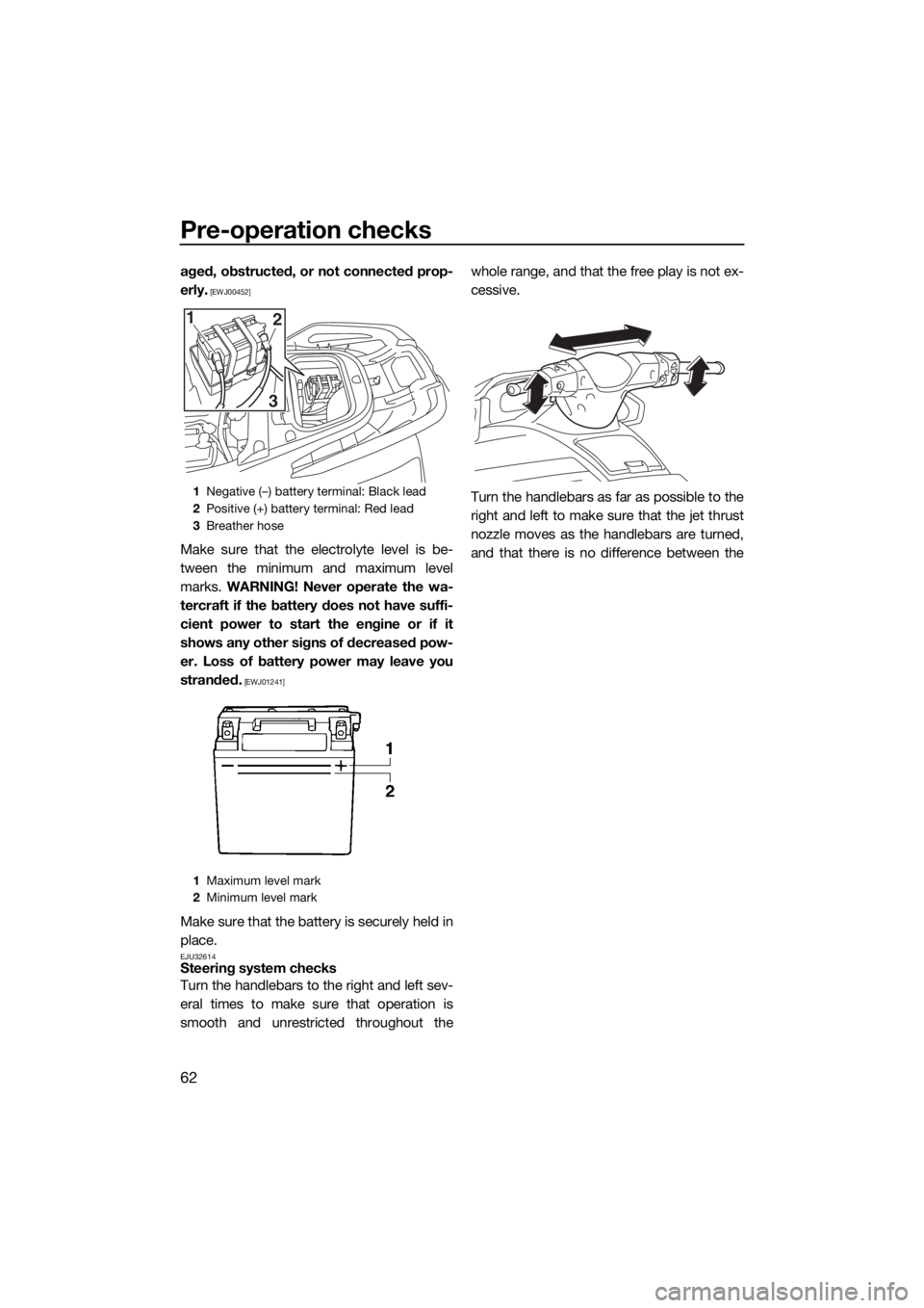 YAMAHA VX CRUISER 2015 Repair Manual Pre-operation checks
62
aged, obstructed, or not connected prop-
erly.
 [EWJ00452]
Make sure that the electrolyte level is be-
tween the minimum and maximum level
marks. WARNING! Never operate the wa-