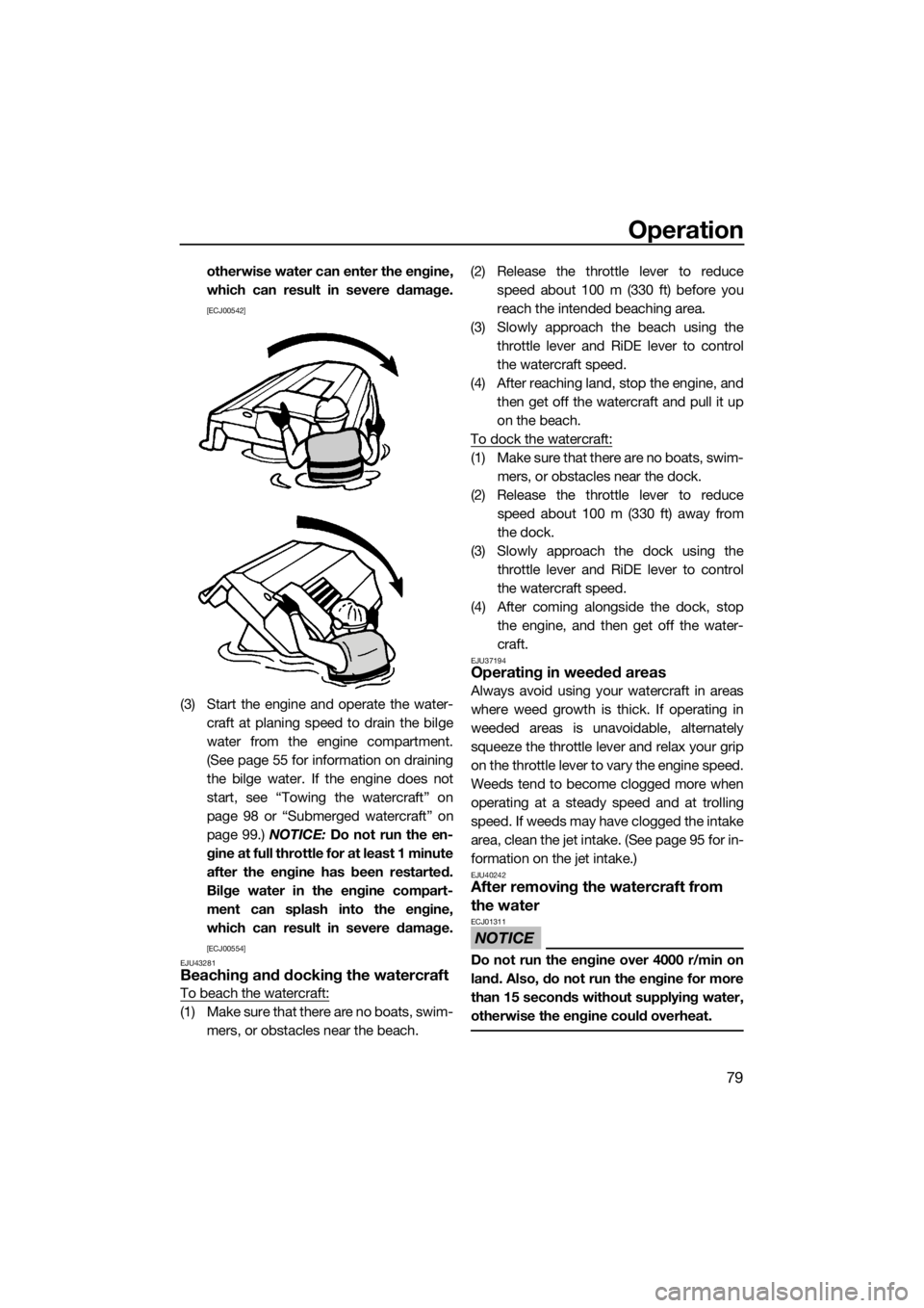 YAMAHA VX 2015 User Guide Operation
79
otherwise water can enter the engine,
which can result in severe damage.
[ECJ00542]
(3) Start the engine and operate the water-
craft at planing speed to drain the bilge
water from the en