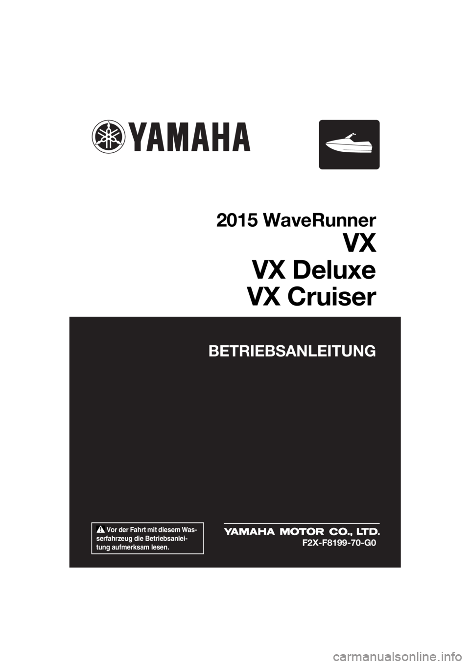 YAMAHA VX 2015  Betriebsanleitungen (in German)  Vor der Fahrt mit diesem Was-
serfahrzeug die Betriebsanlei-
tung aufmerksam lesen.
BETRIEBSANLEITUNG
2015 WaveRunner
VX
VX Deluxe
VX Cruiser
F2X-F8199-70-G0
UF2X70G0.book  Page 1  Wednesday, Septemb