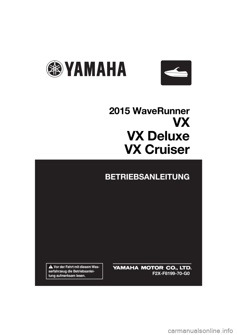 YAMAHA VX CRUISER 2015 Betriebsanleitungen (in German) Vor der Fahrt mit diesem Was-
serfahrzeug die Betriebsanlei-
tung aufmerksam lesen.
BETRIEBSANLEITUNG
2015 WaveRunner
VX
VX Deluxe
VX Cruiser
F2X-F8199-70-G0
UF2X70G0.book Page 1 Wednesday, Septemb YAMAHA VX CRUISER 2015 Betriebsanleitungen (in German) Vor der Fahrt mit diesem Was-
serfahrzeug die Betriebsanlei-
tung aufmerksam lesen.
BETRIEBSANLEITUNG
2015 WaveRunner
VX
VX Deluxe
VX Cruiser
F2X-F8199-70-G0
UF2X70G0.book Page 1 Wednesday, Septemb