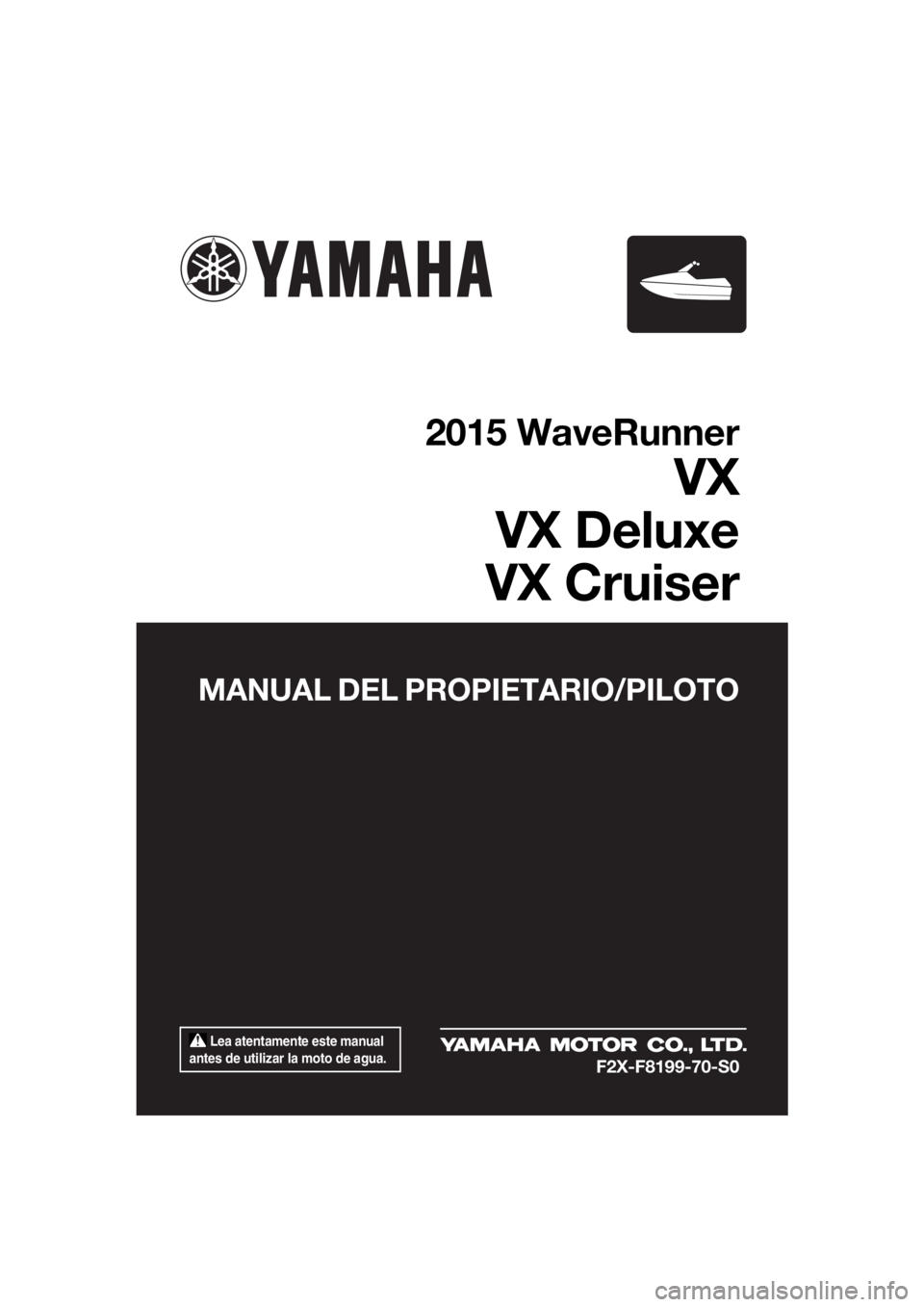 YAMAHA VX 2015  Manuale de Empleo (in Spanish)  Lea atentamente este manual 
antes de utilizar la moto de agua.
MANUAL DEL PROPIETARIO/PILOTO
2015 WaveRunner
VX
VX Deluxe
VX Cruiser
F2X-F8199-70-S0
UF2X70S0.book  Page 1  Wednesday, September 17, 2