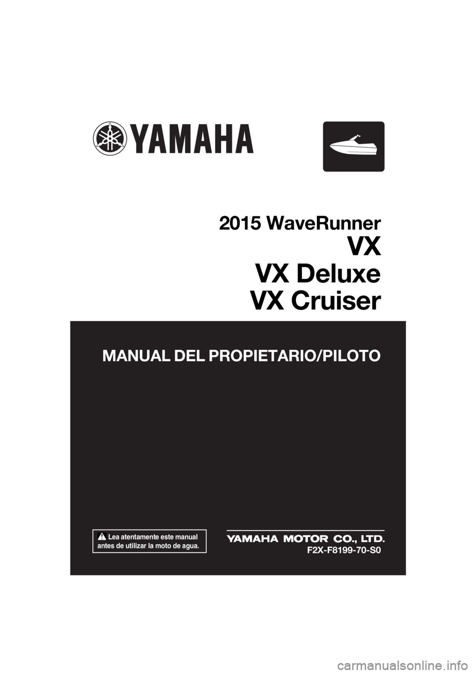 YAMAHA VX 2015 Manuale de Empleo (in Spanish) Lea atentamente este manual
antes de utilizar la moto de agua.
MANUAL DEL PROPIETARIO/PILOTO
2015 WaveRunner
VX
VX Deluxe
VX Cruiser
F2X-F8199-70-S0
UF2X70S0.book Page 1 Wednesday, September 17, 2 YAMAHA VX 2015 Manuale de Empleo (in Spanish) Lea atentamente este manual
antes de utilizar la moto de agua.
MANUAL DEL PROPIETARIO/PILOTO
2015 WaveRunner
VX
VX Deluxe
VX Cruiser
F2X-F8199-70-S0
UF2X70S0.book Page 1 Wednesday, September 17, 2