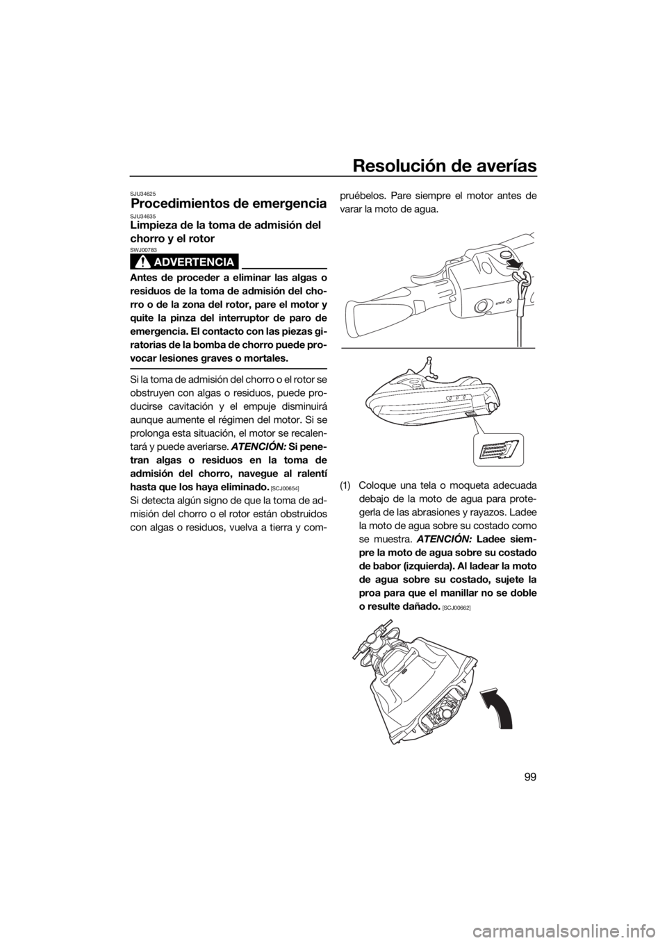 YAMAHA VX CRUISER 2015  Manuale de Empleo (in Spanish) Resolución de averías
99
SJU34625
Procedimientos de emergenciaSJU34635Limpieza de la toma de admisión del 
chorro y el rotor
ADVERTENCIA
SWJ00783
Antes de proceder a eliminar las algas o
residuos d