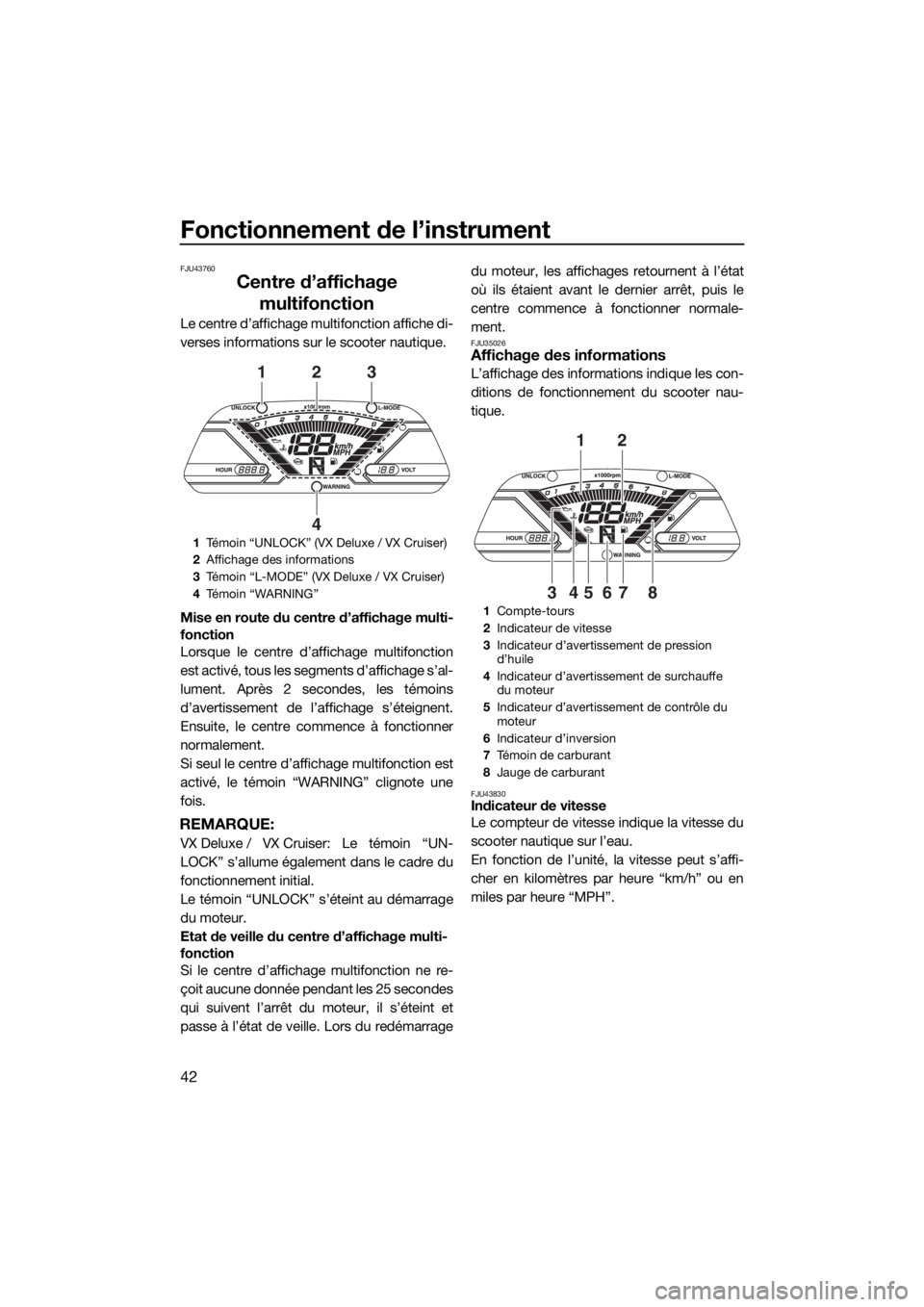 YAMAHA VX CRUISER 2015  Notices Demploi (in French) Fonctionnement de l’instrument
42
FJU43760
Centre d’affichage 
multifonction
Le centre d’affichage multifonction affiche di-
verses informations sur le scooter nautique.
Mise en route du centre 