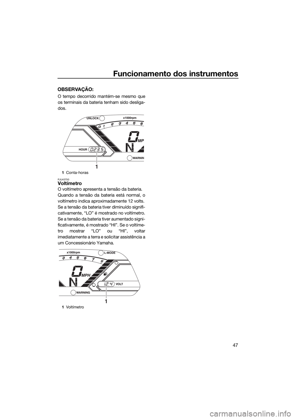YAMAHA VX CRUISER 2015 Manual de utilização (in Portuguese) Funcionamento dos instrumentos
47
OBSERVAÇÃO:
O tempo decorrido mantém-se mesmo que
os terminais da bateria tenham sido desliga-
dos.
PJU43750Voltímetro
O voltímetro apresenta a tensão da bateri YAMAHA VX CRUISER 2015 Manual de utilização (in Portuguese) Funcionamento dos instrumentos
47
OBSERVAÇÃO:
O tempo decorrido mantém-se mesmo que
os terminais da bateria tenham sido desliga-
dos.
PJU43750Voltímetro
O voltímetro apresenta a tensão da bateri