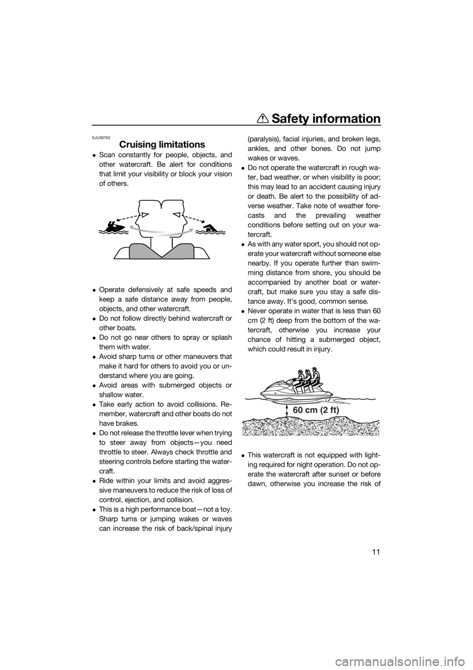 YAMAHA VX 2014 User Guide Safety information
11
EJU30762
Cruising limitations
Scan constantly for people, objects, and
other watercraft. Be alert for conditions
that limit your visibility or block your vision
of others.
