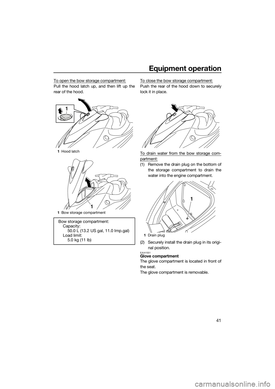 YAMAHA VX 2014  Owners Manual Equipment operation
41
To open the bow storage compartment:
Pull the hood latch up, and then lift up the
rear of the hood.To close the bow storage compartment:Push the rear of the hood down to securel