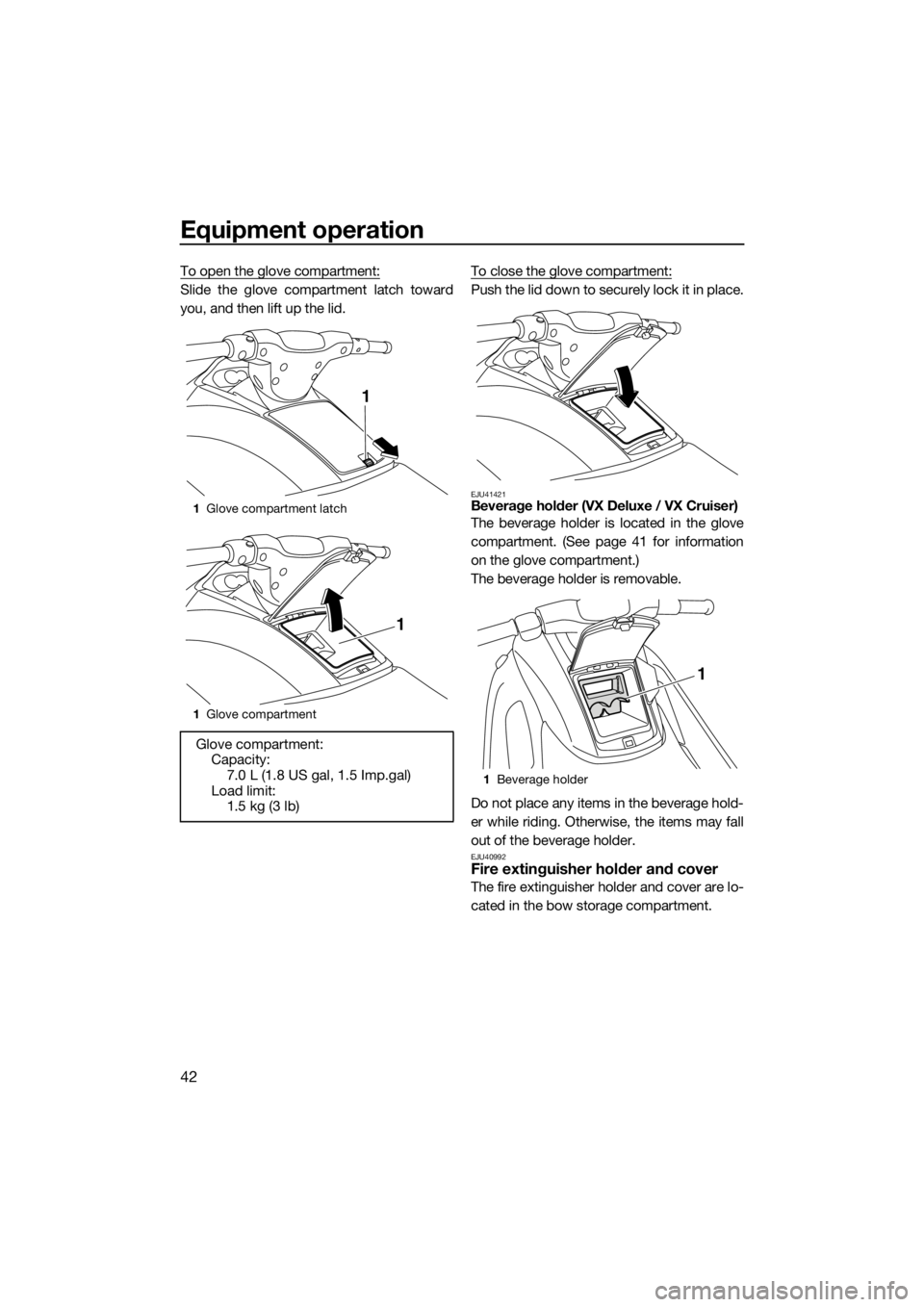 YAMAHA VX 2014  Owners Manual Equipment operation
42
To open the glove compartment:
Slide the glove compartment latch toward
you, and then lift up the lid.To close the glove compartment:Push the lid down to securely lock it in pla