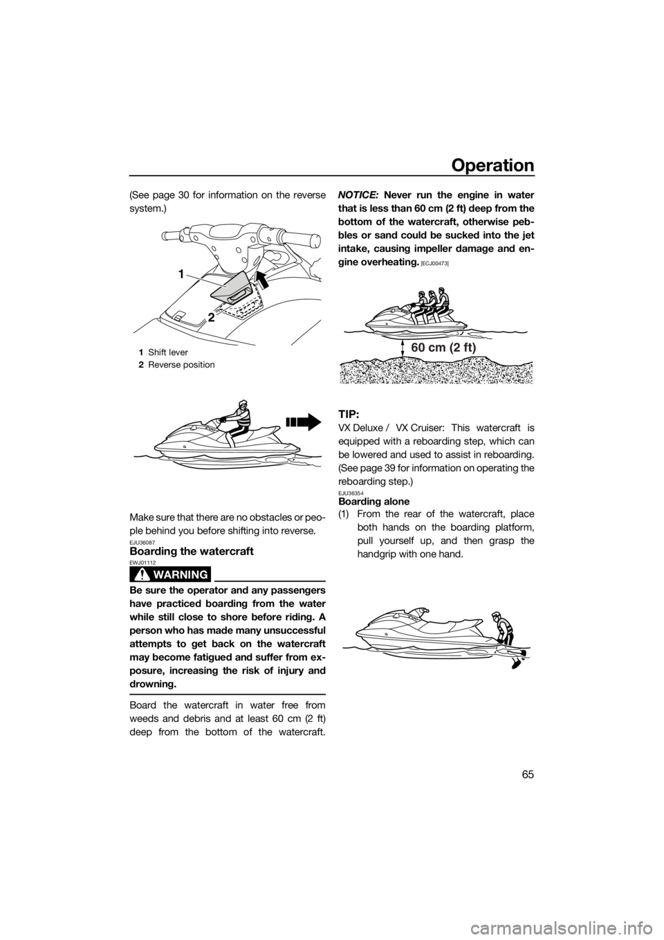 YAMAHA VX 2014  Owners Manual Operation
65
(See page 30 for information on the reverse
system.)
Make sure that there are no obstacles or peo-
ple behind you before shifting into reverse.
EJU36087Boarding the watercraft
WARNING
EWJ