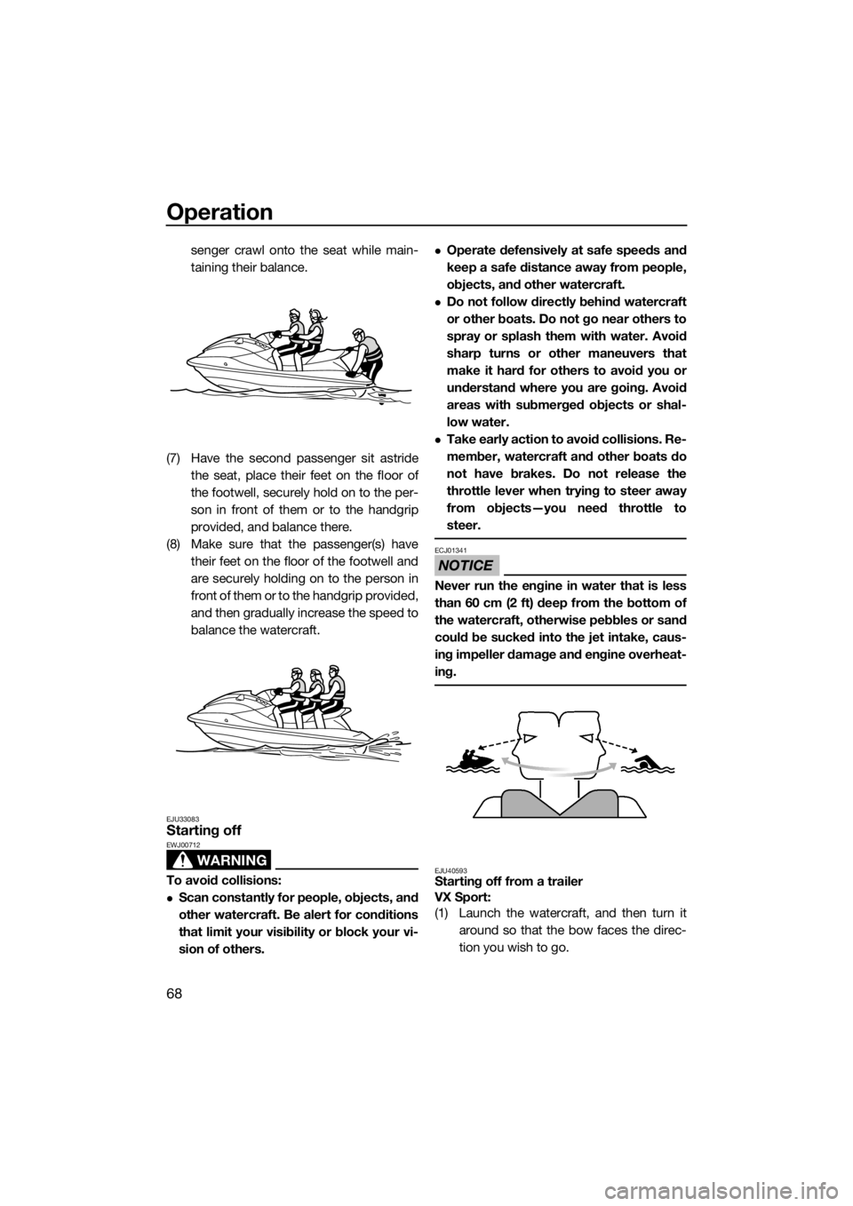 YAMAHA VX 2014  Owners Manual Operation
68
senger crawl onto the seat while main-
taining their balance.
(7) Have the second passenger sit astride
the seat, place their feet on the floor of
the footwell, securely hold on to the pe