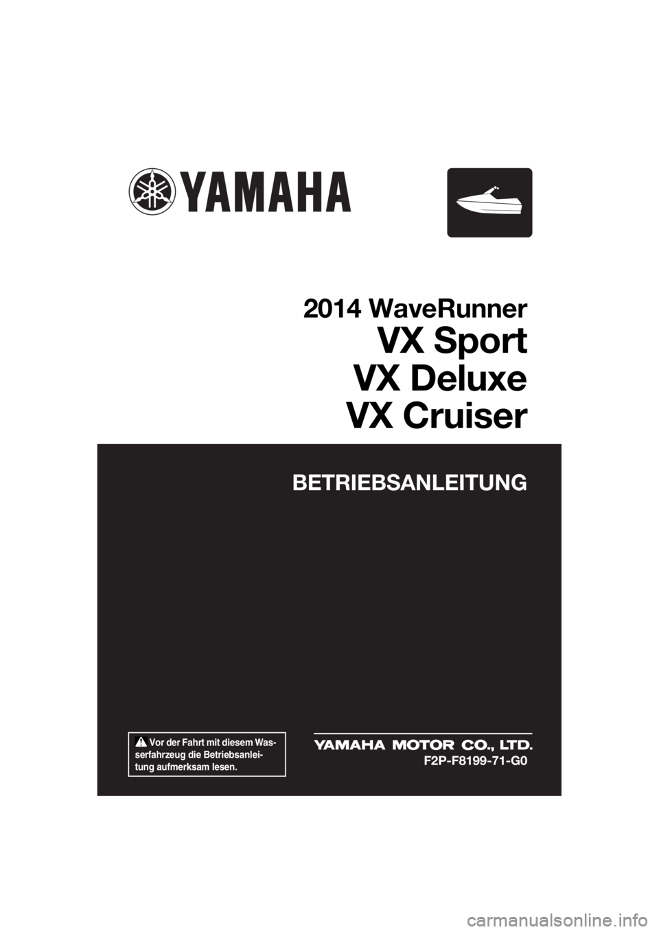 YAMAHA VX 2014 Betriebsanleitungen (in German) Vor der Fahrt mit diesem Was-
serfahrzeug die Betriebsanlei-
tung aufmerksam lesen.
BETRIEBSANLEITUNG
2014 WaveRunner
VX Sport
VX Deluxe
VX Cruiser
F2P-F8199-71-G0
UF2P71G0.book Page 1 Wednesday, J YAMAHA VX 2014 Betriebsanleitungen (in German) Vor der Fahrt mit diesem Was-
serfahrzeug die Betriebsanlei-
tung aufmerksam lesen.
BETRIEBSANLEITUNG
2014 WaveRunner
VX Sport
VX Deluxe
VX Cruiser
F2P-F8199-71-G0
UF2P71G0.book Page 1 Wednesday, J