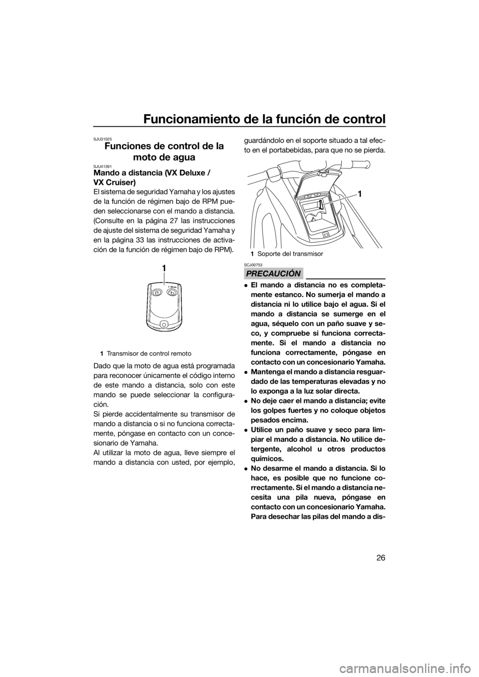 YAMAHA VX 2014  Manuale de Empleo (in Spanish) Funcionamiento de la función de control
26
SJU31025
Funciones de control de la 
moto de agua
SJU41391Mando a distancia (VX Deluxe / 
VX Cruiser)
El sistema de seguridad Yamaha y los ajustes
de la fun