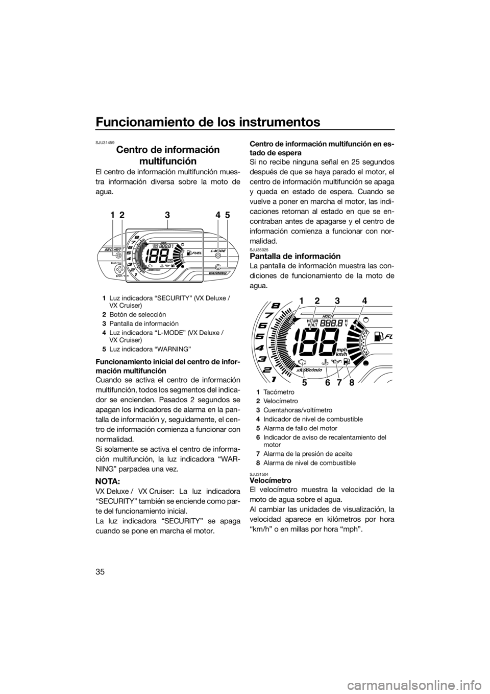 YAMAHA VX 2014  Manuale de Empleo (in Spanish) Funcionamiento de los instrumentos
35
SJU31459
Centro de información 
multifunción
El centro de información multifunción mues-
tra información diversa sobre la moto de
agua.
Funcionamiento inicia