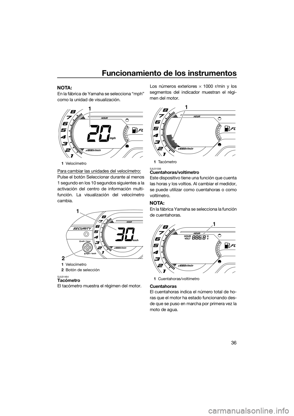 YAMAHA VX 2014  Manuale de Empleo (in Spanish) Funcionamiento de los instrumentos
36
NOTA:
En la fábrica de Yamaha se selecciona “mph”
como la unidad de visualización.
Para cambiar las unidades del velocímetro:
Pulse el botón Seleccionar d