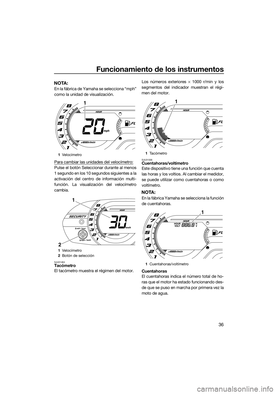 YAMAHA VX 2014 Manuale de Empleo (in Spanish) Funcionamiento de los instrumentos
36
NOTA:
En la fábrica de Yamaha se selecciona “mph”
como la unidad de visualización.
Para cambiar las unidades del velocímetro:
Pulse el botón Seleccionar d YAMAHA VX 2014 Manuale de Empleo (in Spanish) Funcionamiento de los instrumentos
36
NOTA:
En la fábrica de Yamaha se selecciona “mph”
como la unidad de visualización.
Para cambiar las unidades del velocímetro:
Pulse el botón Seleccionar d