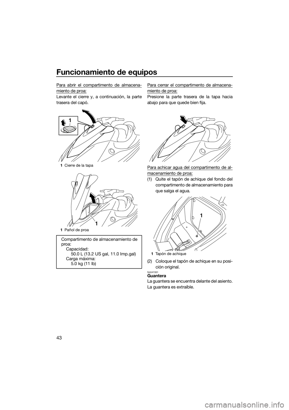 YAMAHA VX 2014  Manuale de Empleo (in Spanish) Funcionamiento de equipos
43
Para abrir el compartimento de almacena-
miento de proa:
Levante el cierre y, a continuación, la parte
trasera del capó.Para cerrar el compartimento de almacena-
miento 