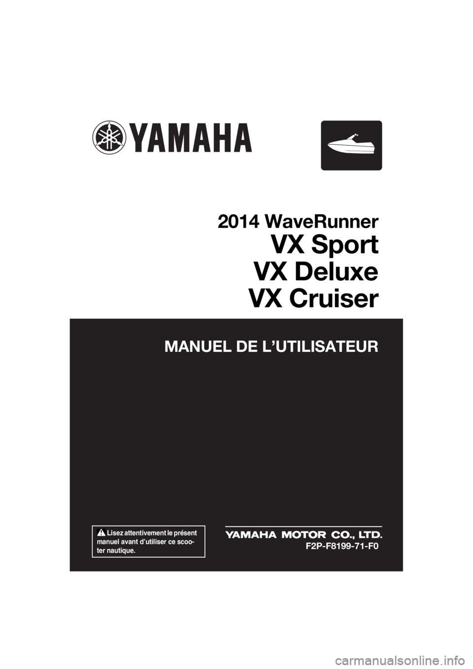 YAMAHA VX 2014  Notices Demploi (in French)  Lisez attentivement le présent 
manuel avant d’utiliser ce scoo-
ter nautique.
MANUEL DE L’UTILISATEUR
2014 WaveRunner
VX Sport
VX Deluxe
VX Cruiser
F2P-F8199-71-F0
UF2P71F0.book  Page 1  Wednes