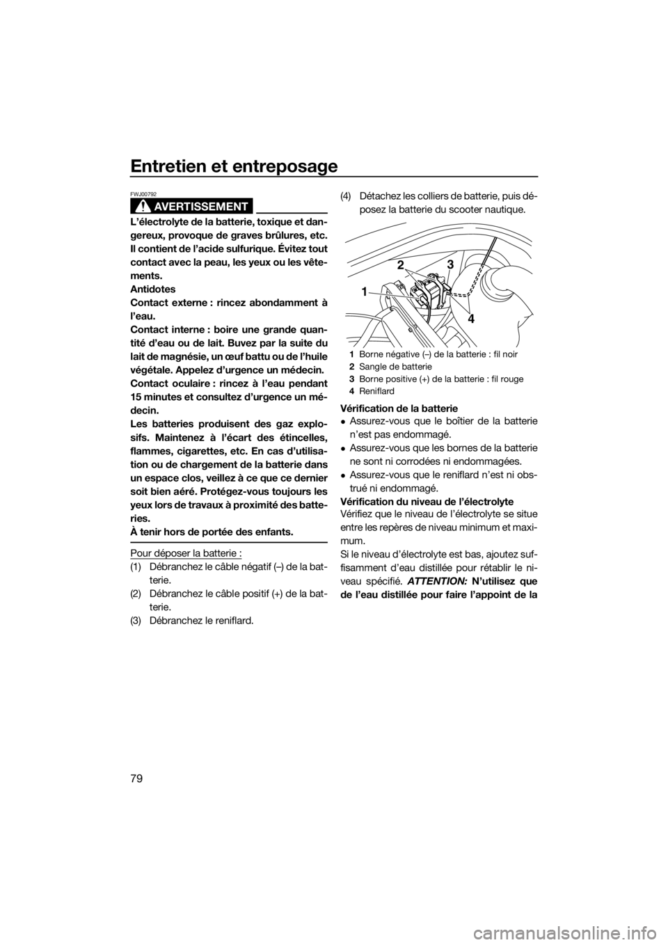 YAMAHA VX 2014  Notices Demploi (in French) Entretien et entreposage
79
AVERTISSEMENT
FWJ00792
L’électrolyte de la batterie, toxique et dan-
gereux, provoque de graves brûlures, etc.
Il contient de l’acide sulfurique. Évitez tout
contact