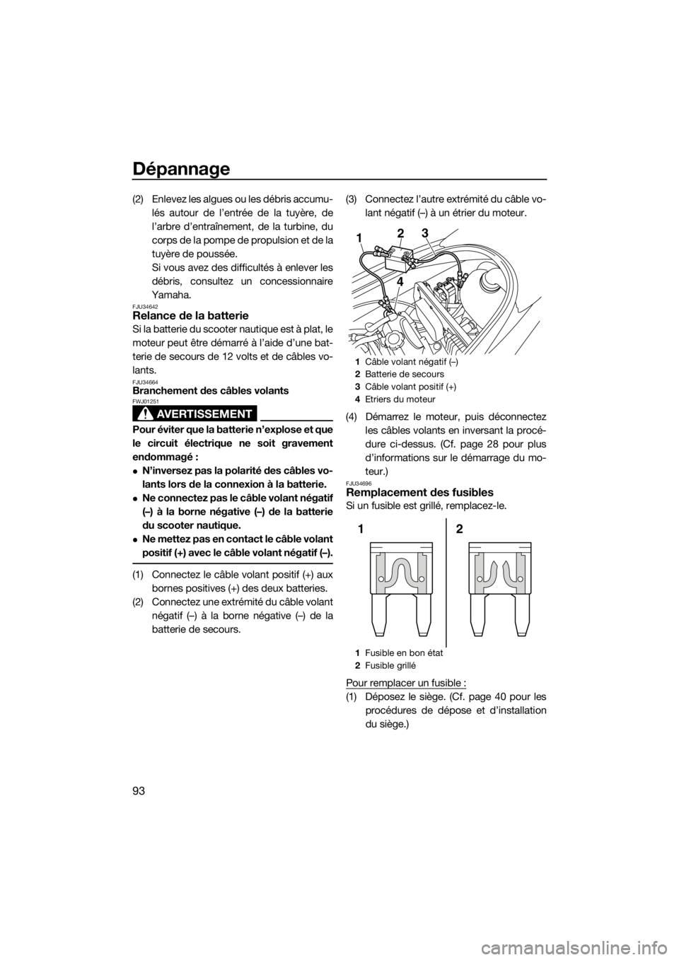 YAMAHA VX 2014  Notices Demploi (in French) Dépannage
93
(2) Enlevez les algues ou les débris accumu-
lés autour de l’entrée de la tuyère, de
l’arbre d’entraînement, de la turbine, du
corps de la pompe de propulsion et de la
tuyère