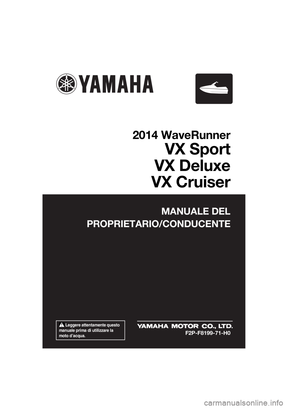 YAMAHA VX 2014  Manuale duso (in Italian)  Leggere attentamente questo 
manuale prima di utilizzare la 
moto d’acqua.
MANUALE DEL
PROPRIETARIO/CONDUCENTE
2014 WaveRunner
VX Sport
VX Deluxe
VX Cruiser
F2P-F8199-71-H0
UF2P71H0.book  Page 1  T