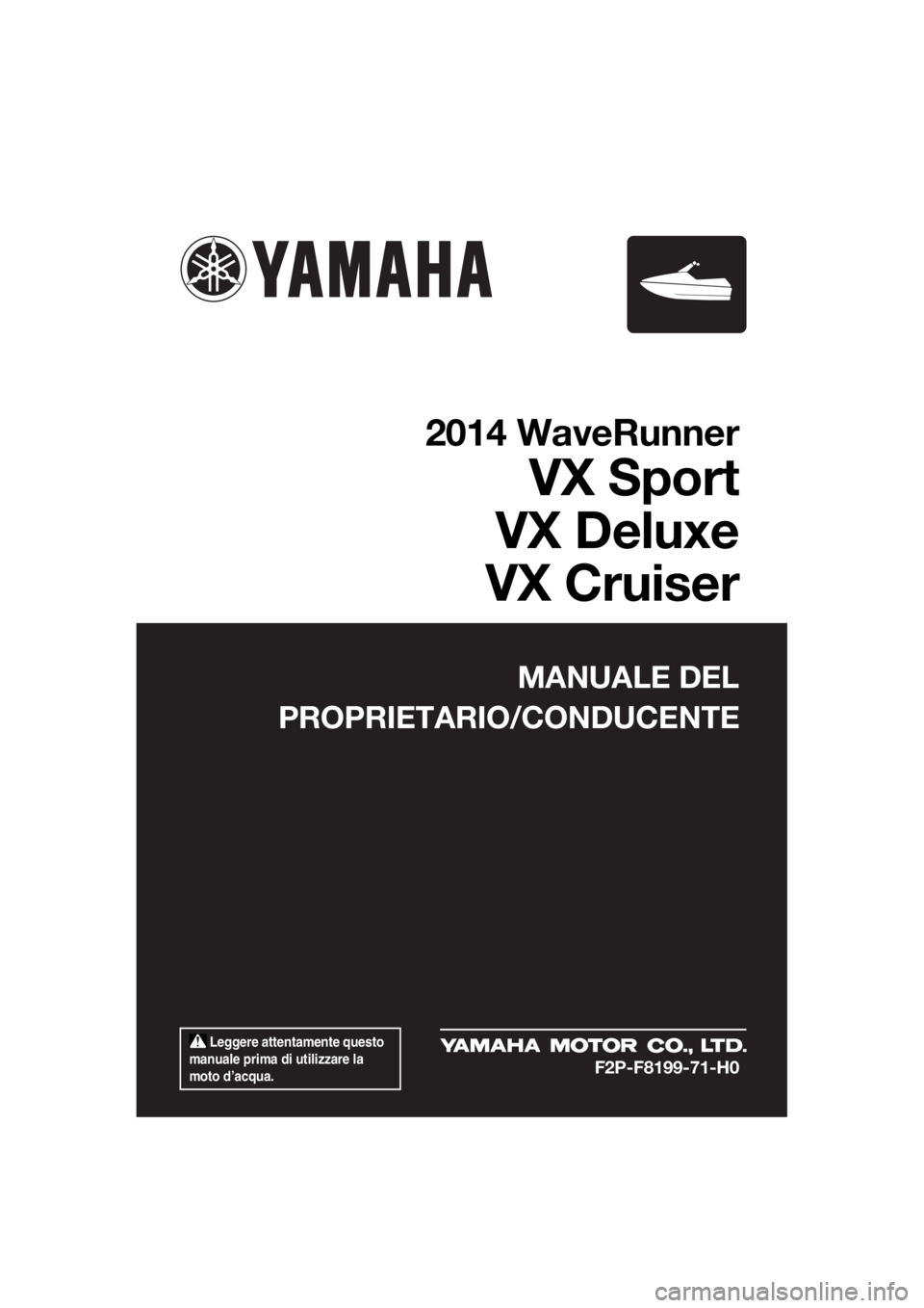 YAMAHA VX 2014 Manuale duso (in Italian) Leggere attentamente questo
manuale prima di utilizzare la
moto d’acqua.
MANUALE DEL
PROPRIETARIO/CONDUCENTE
2014 WaveRunner
VX Sport
VX Deluxe
VX Cruiser
F2P-F8199-71-H0
UF2P71H0.book Page 1 T YAMAHA VX 2014 Manuale duso (in Italian) Leggere attentamente questo
manuale prima di utilizzare la
moto d’acqua.
MANUALE DEL
PROPRIETARIO/CONDUCENTE
2014 WaveRunner
VX Sport
VX Deluxe
VX Cruiser
F2P-F8199-71-H0
UF2P71H0.book Page 1 T