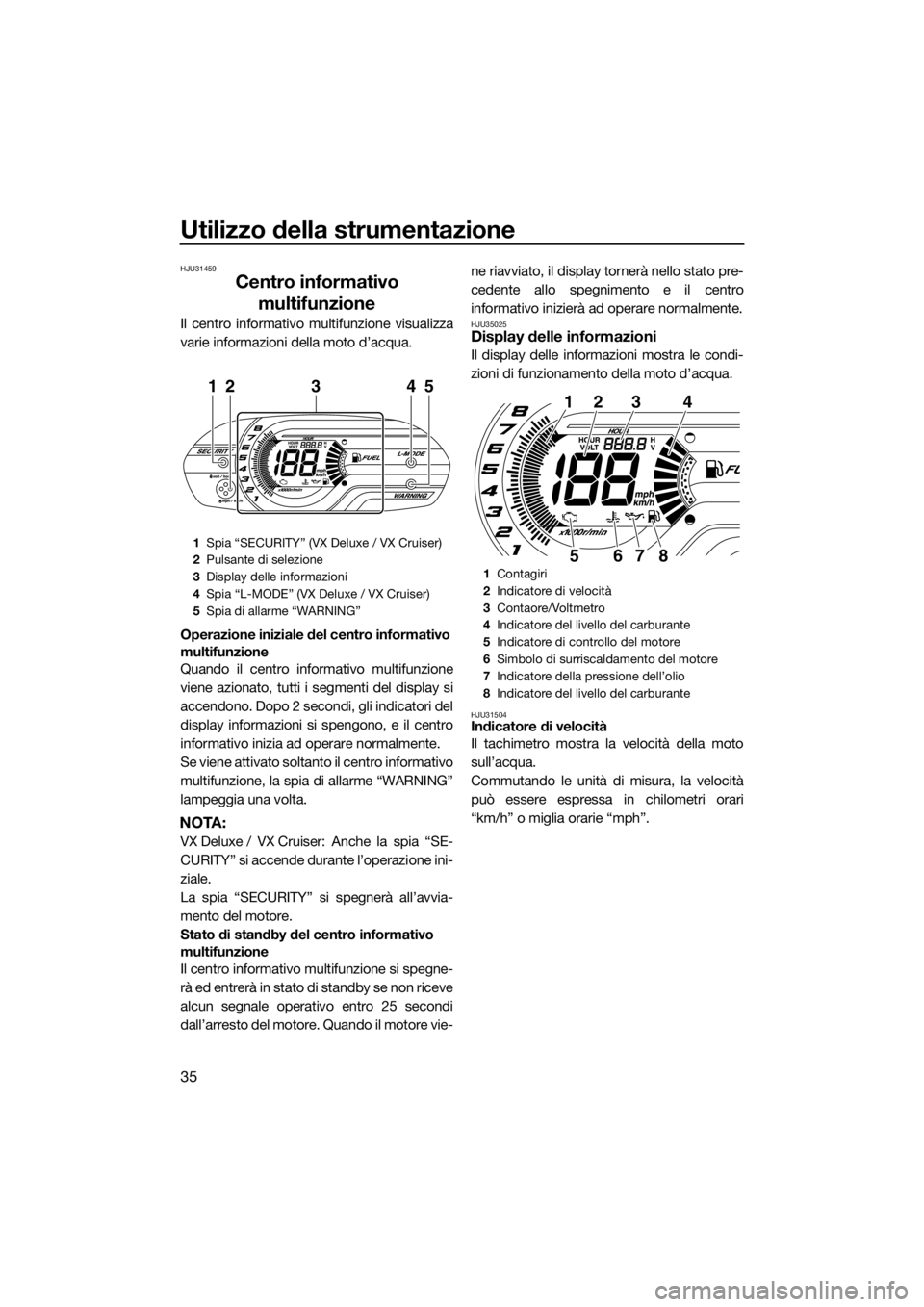 YAMAHA VX 2014 Manuale duso (in Italian) Utilizzo della strumentazione
35
HJU31459
Centro informativo
multifunzione
Il centro informativo multifunzione visualizza
varie informazioni della moto d’acqua.
Operazione iniziale del centro infor YAMAHA VX 2014 Manuale duso (in Italian) Utilizzo della strumentazione
35
HJU31459
Centro informativo
multifunzione
Il centro informativo multifunzione visualizza
varie informazioni della moto d’acqua.
Operazione iniziale del centro infor