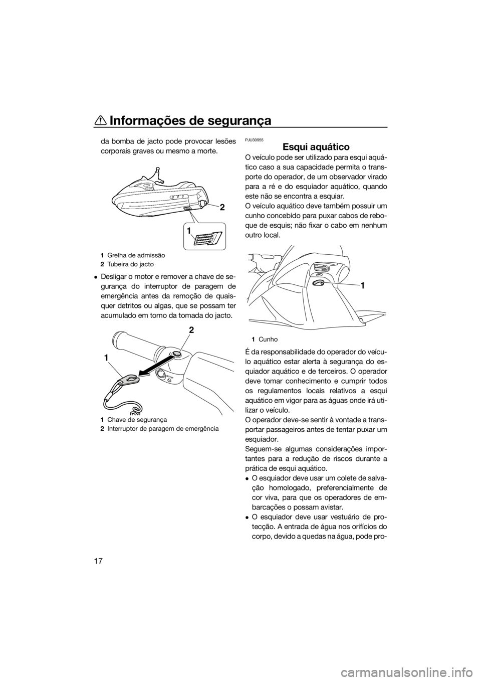 YAMAHA VX 2014 Manual de utilização (in Portuguese) Informações de segurança
17
da bomba de jacto pode provocar lesões
corporais graves ou mesmo a morte.
Desligar o motor e remover a chave de se-
gurança do interruptor de paragem de
emergência YAMAHA VX 2014 Manual de utilização (in Portuguese) Informações de segurança
17
da bomba de jacto pode provocar lesões
corporais graves ou mesmo a morte.
Desligar o motor e remover a chave de se-
gurança do interruptor de paragem de
emergência
