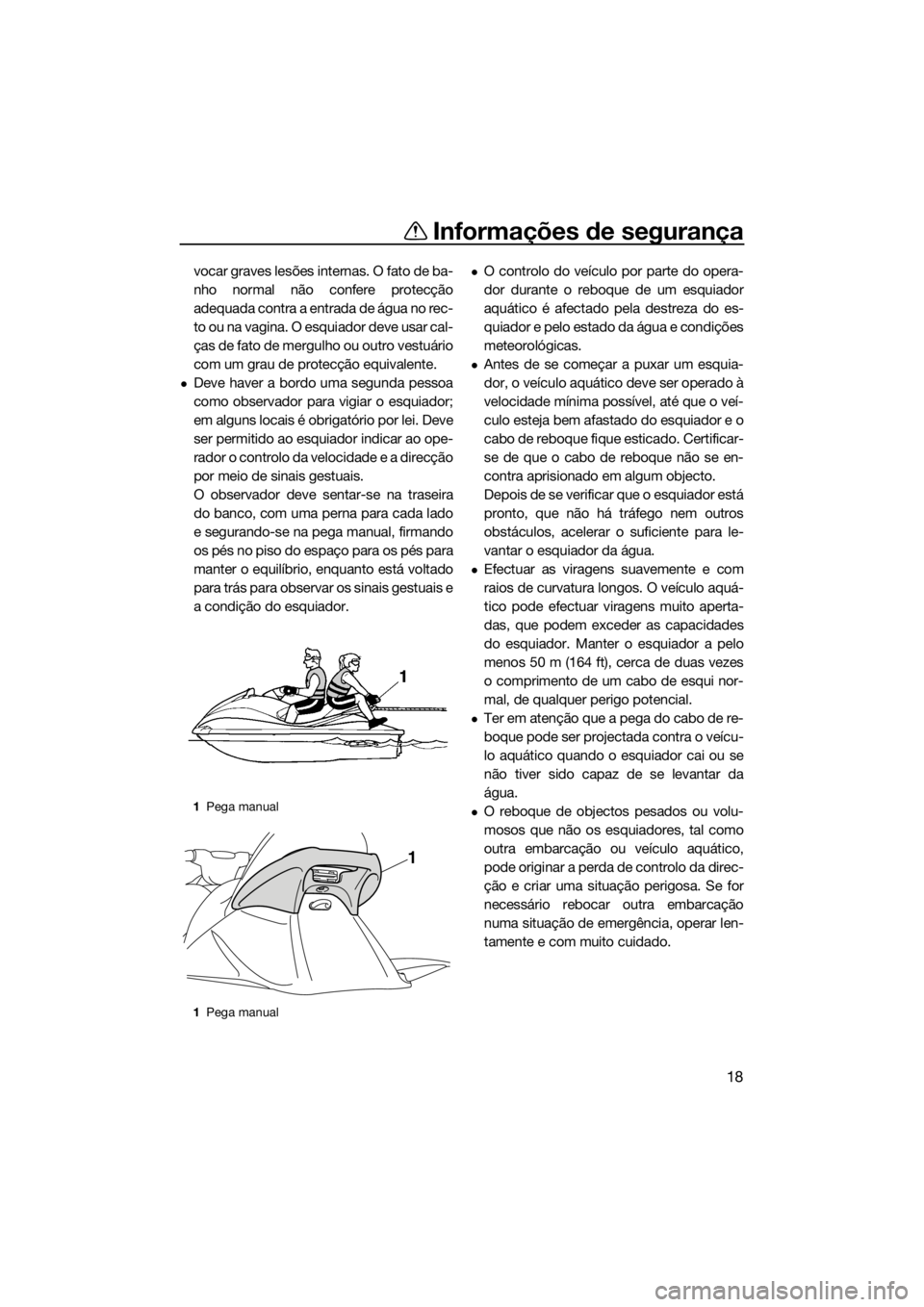 YAMAHA VX 2014 Manual de utilização (in Portuguese) Informações de segurança
18
vocar graves lesões internas. O fato de ba-
nho normal não confere protecção
adequada contra a entrada de água no rec-
to ou na vagina. O esquiador deve usar cal-
YAMAHA VX 2014 Manual de utilização (in Portuguese) Informações de segurança
18
vocar graves lesões internas. O fato de ba-
nho normal não confere protecção
adequada contra a entrada de água no rec-
to ou na vagina. O esquiador deve usar cal-
