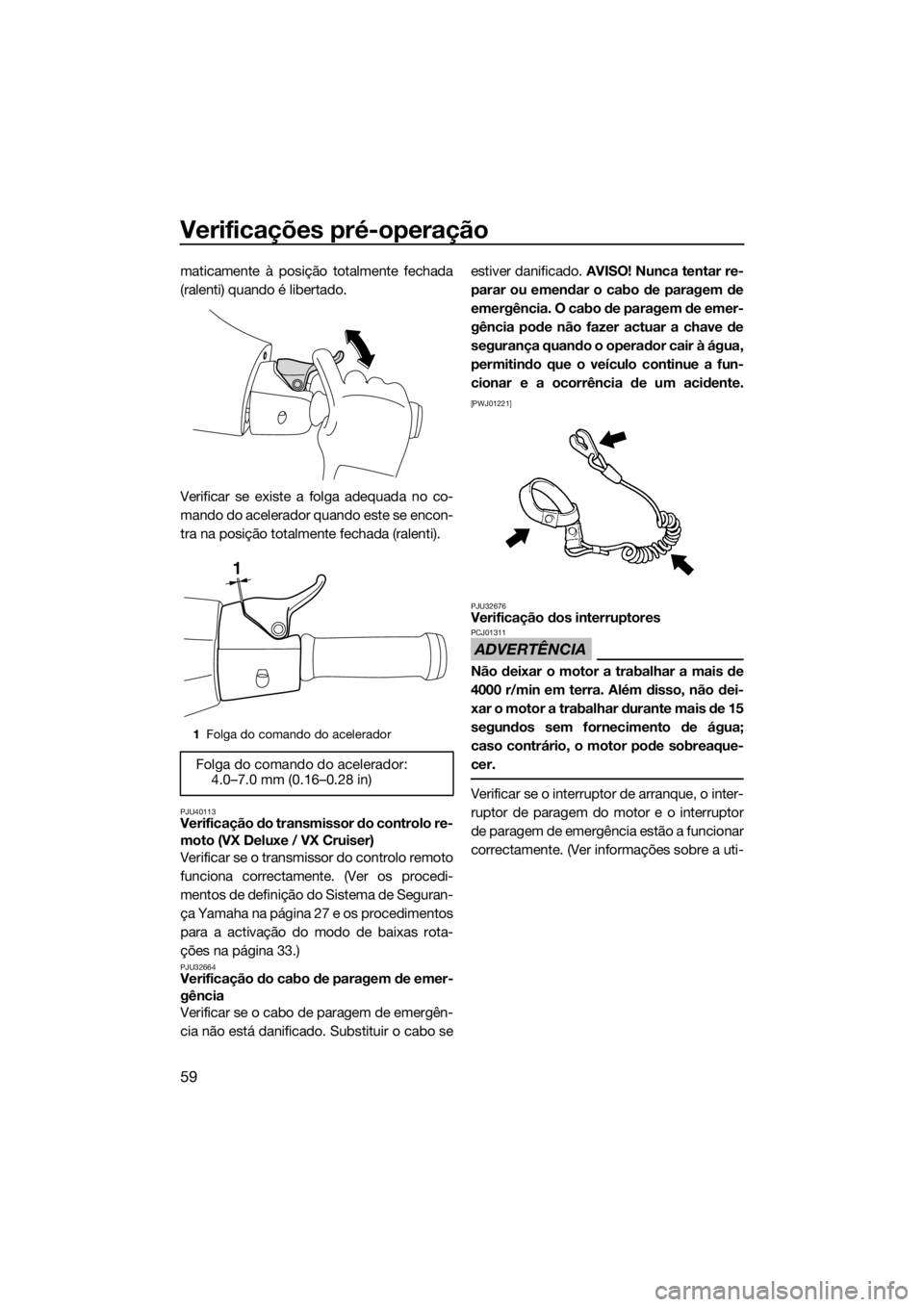 YAMAHA VX 2014  Manual de utilização (in Portuguese) Verificações pré-operação
59
maticamente à posição totalmente fechada
(ralenti) quando é libertado.
Verificar se existe a folga adequada no co-
mando do acelerador quando este se encon-
tra n